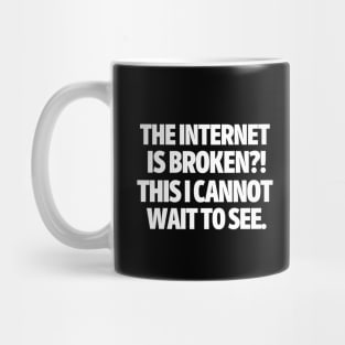 The internet is broken?! This I cannot wait to see. Mug